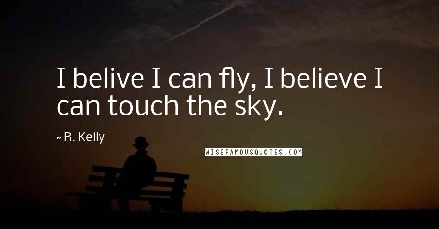 R. Kelly Quotes: I belive I can fly, I believe I can touch the sky.