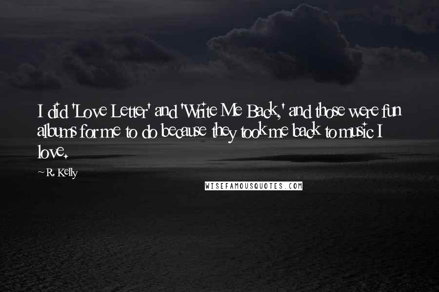 R. Kelly Quotes: I did 'Love Letter' and 'Write Me Back,' and those were fun albums for me to do because they took me back to music I love.