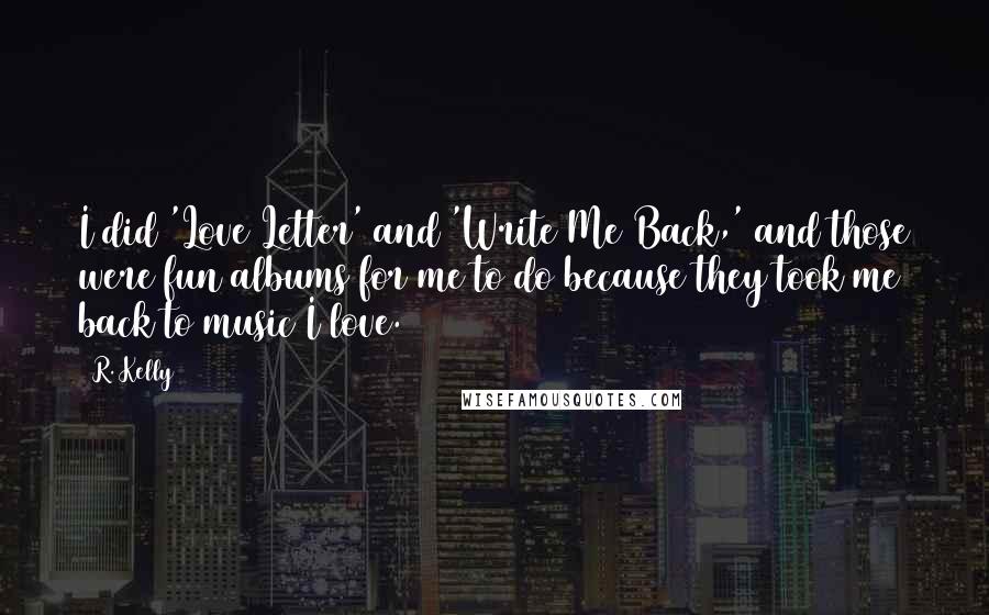 R. Kelly Quotes: I did 'Love Letter' and 'Write Me Back,' and those were fun albums for me to do because they took me back to music I love.