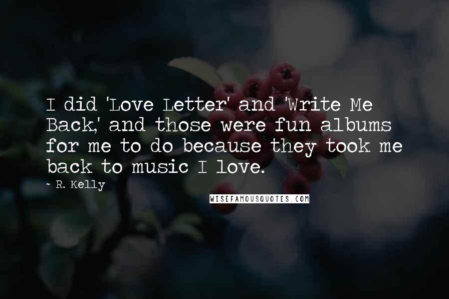 R. Kelly Quotes: I did 'Love Letter' and 'Write Me Back,' and those were fun albums for me to do because they took me back to music I love.