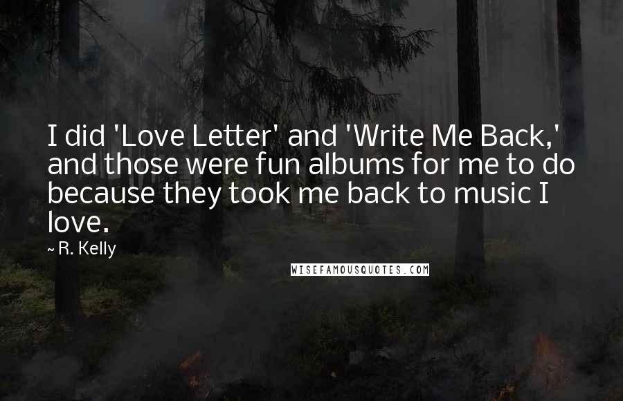 R. Kelly Quotes: I did 'Love Letter' and 'Write Me Back,' and those were fun albums for me to do because they took me back to music I love.