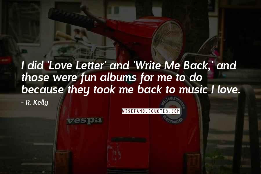 R. Kelly Quotes: I did 'Love Letter' and 'Write Me Back,' and those were fun albums for me to do because they took me back to music I love.