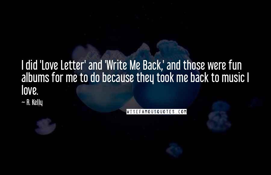 R. Kelly Quotes: I did 'Love Letter' and 'Write Me Back,' and those were fun albums for me to do because they took me back to music I love.