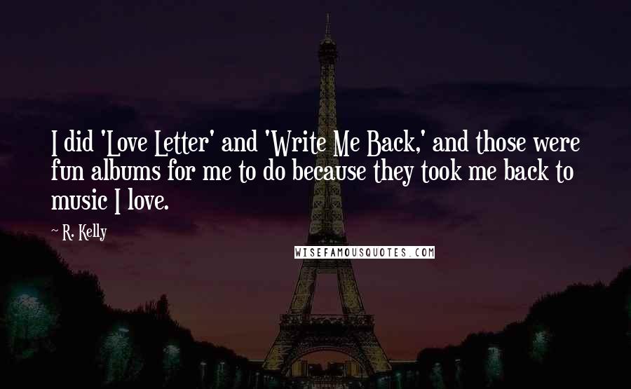 R. Kelly Quotes: I did 'Love Letter' and 'Write Me Back,' and those were fun albums for me to do because they took me back to music I love.