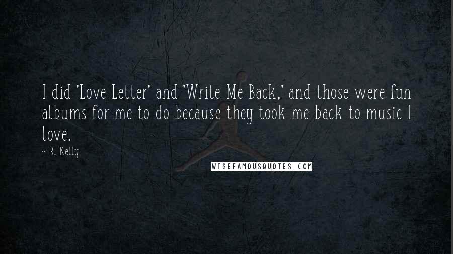 R. Kelly Quotes: I did 'Love Letter' and 'Write Me Back,' and those were fun albums for me to do because they took me back to music I love.