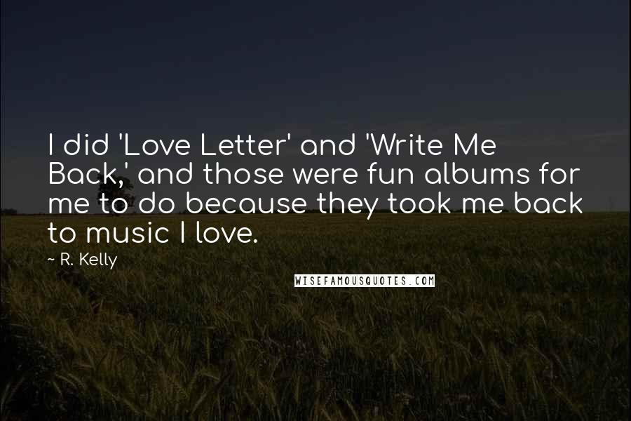 R. Kelly Quotes: I did 'Love Letter' and 'Write Me Back,' and those were fun albums for me to do because they took me back to music I love.