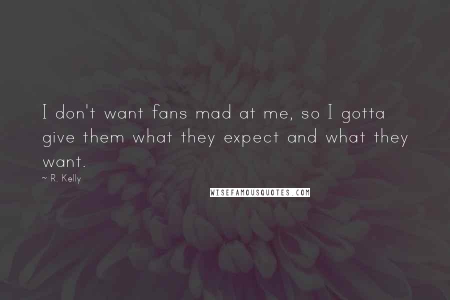 R. Kelly Quotes: I don't want fans mad at me, so I gotta give them what they expect and what they want.