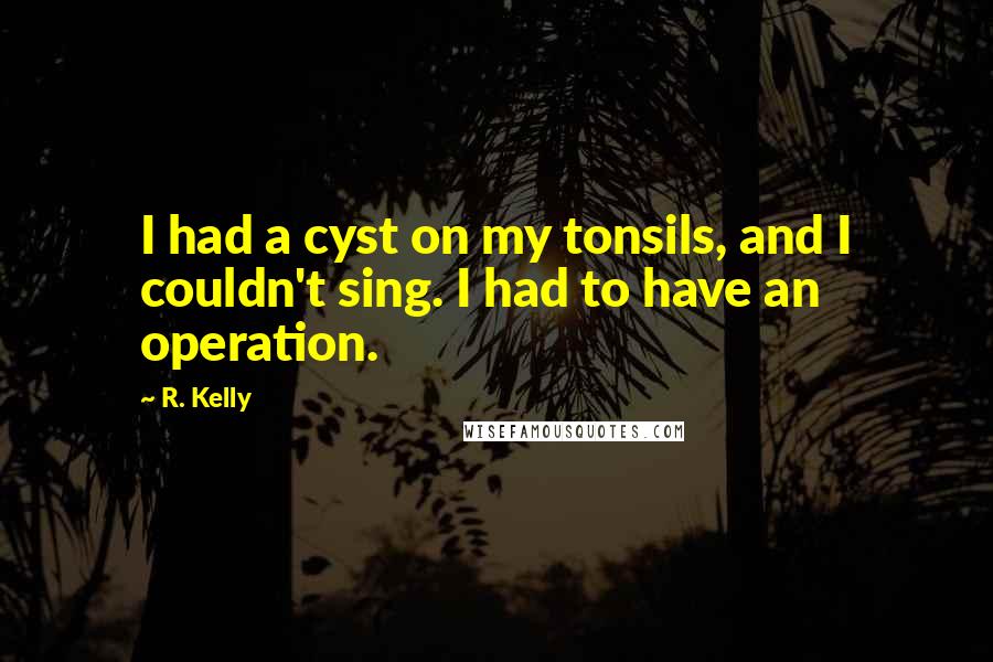 R. Kelly Quotes: I had a cyst on my tonsils, and I couldn't sing. I had to have an operation.