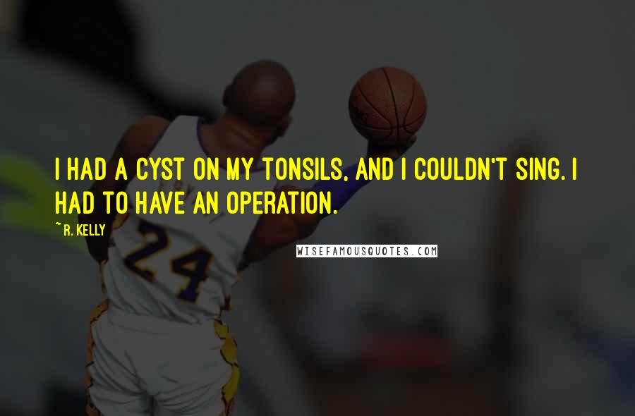 R. Kelly Quotes: I had a cyst on my tonsils, and I couldn't sing. I had to have an operation.