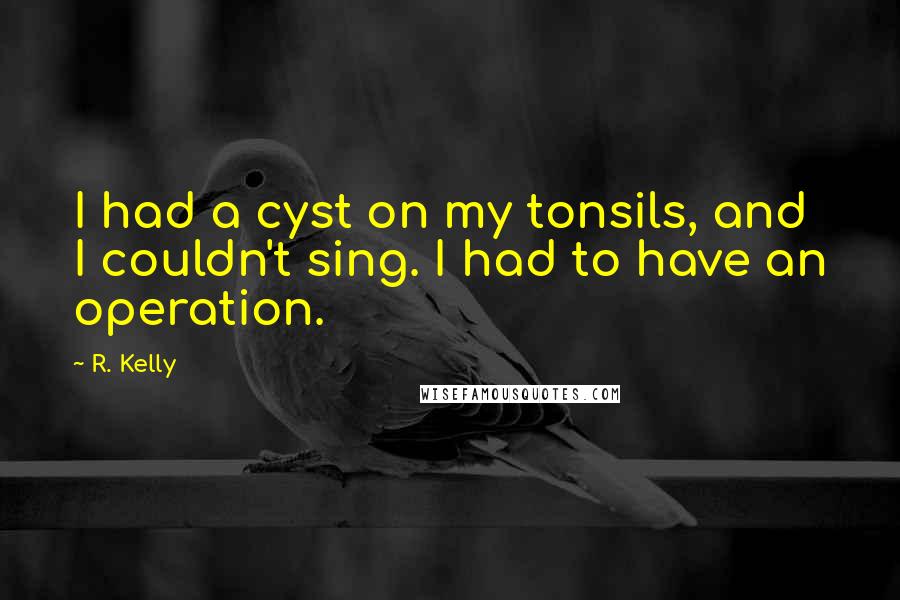 R. Kelly Quotes: I had a cyst on my tonsils, and I couldn't sing. I had to have an operation.