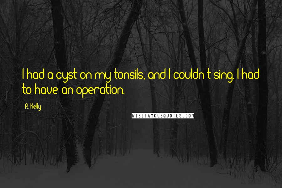 R. Kelly Quotes: I had a cyst on my tonsils, and I couldn't sing. I had to have an operation.