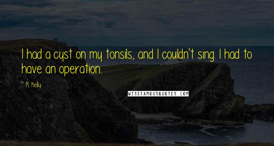 R. Kelly Quotes: I had a cyst on my tonsils, and I couldn't sing. I had to have an operation.