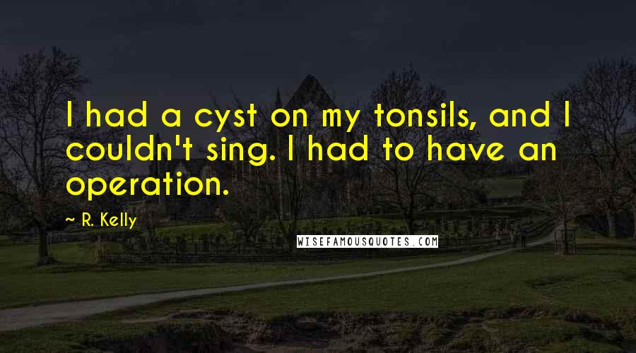 R. Kelly Quotes: I had a cyst on my tonsils, and I couldn't sing. I had to have an operation.