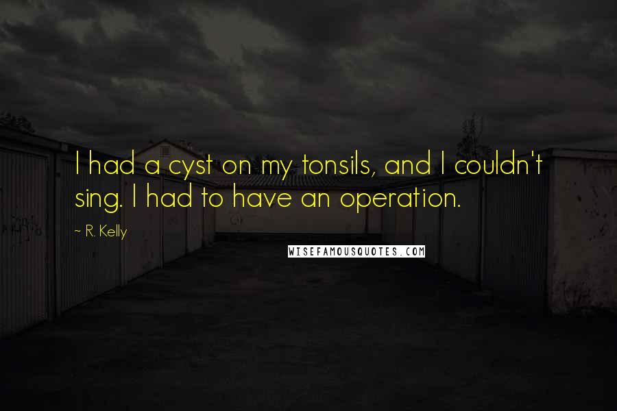 R. Kelly Quotes: I had a cyst on my tonsils, and I couldn't sing. I had to have an operation.