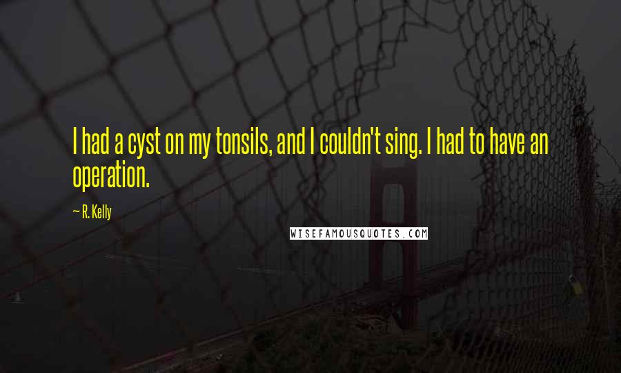 R. Kelly Quotes: I had a cyst on my tonsils, and I couldn't sing. I had to have an operation.