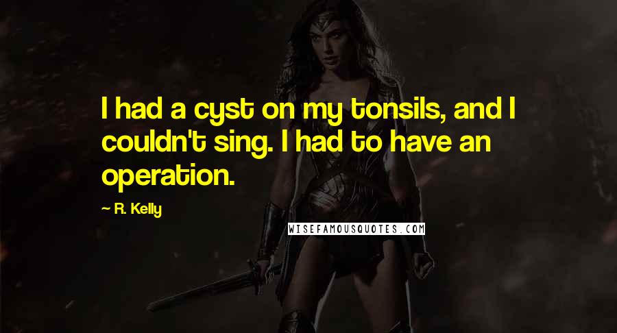 R. Kelly Quotes: I had a cyst on my tonsils, and I couldn't sing. I had to have an operation.