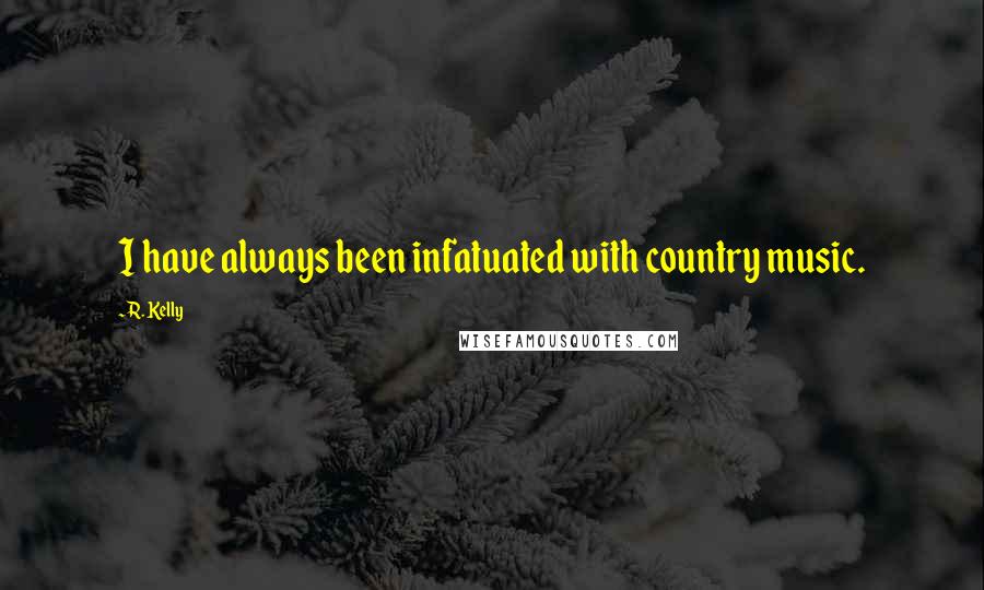 R. Kelly Quotes: I have always been infatuated with country music.