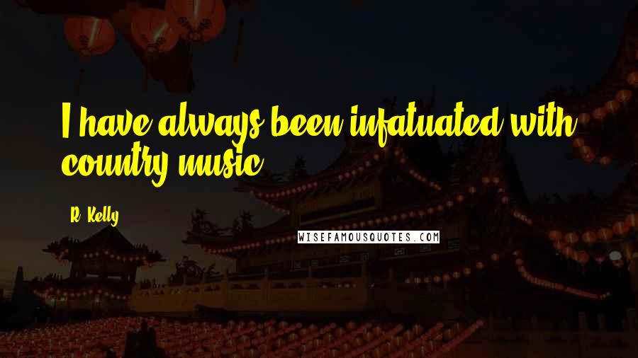 R. Kelly Quotes: I have always been infatuated with country music.