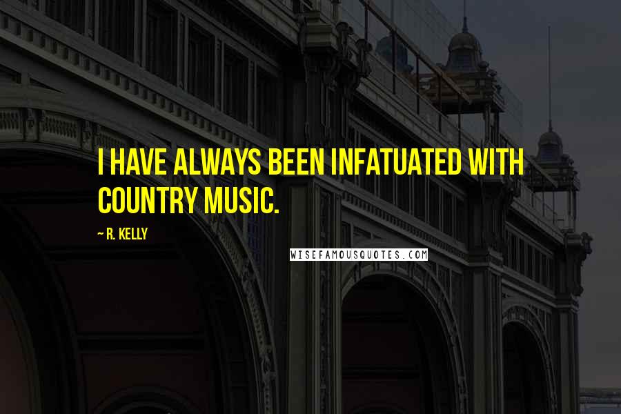 R. Kelly Quotes: I have always been infatuated with country music.