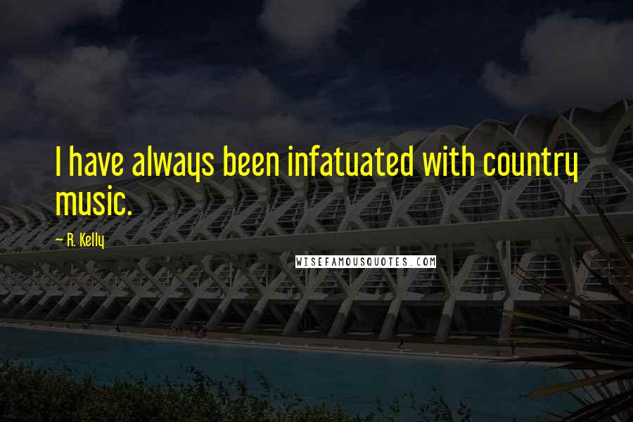 R. Kelly Quotes: I have always been infatuated with country music.