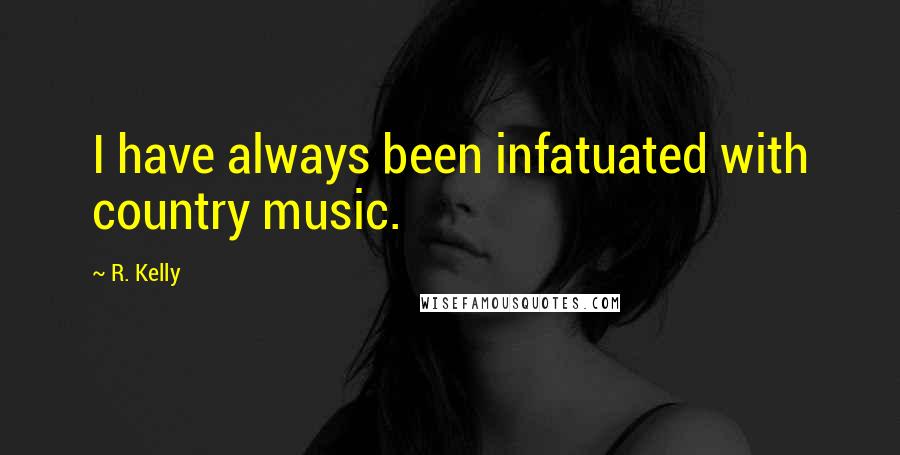 R. Kelly Quotes: I have always been infatuated with country music.