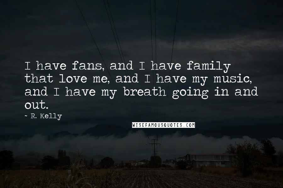 R. Kelly Quotes: I have fans, and I have family that love me, and I have my music, and I have my breath going in and out.