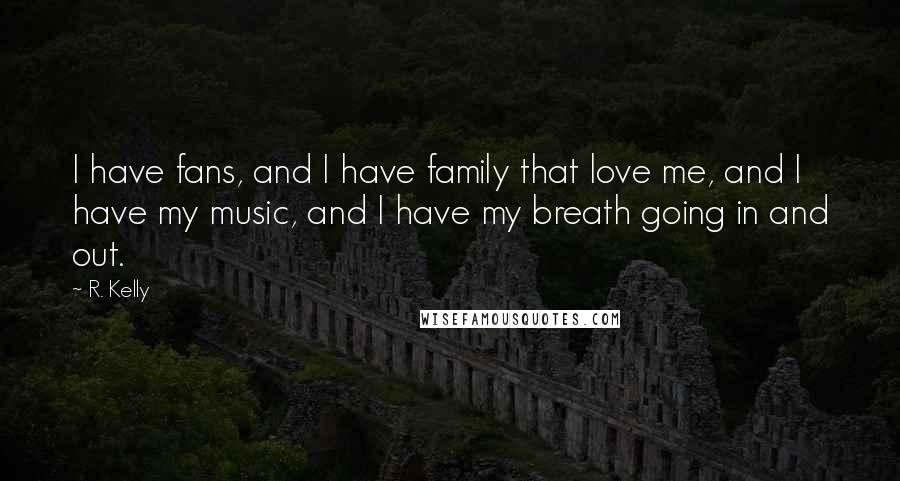 R. Kelly Quotes: I have fans, and I have family that love me, and I have my music, and I have my breath going in and out.