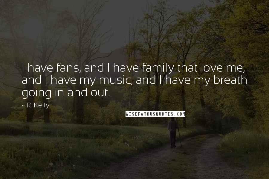 R. Kelly Quotes: I have fans, and I have family that love me, and I have my music, and I have my breath going in and out.