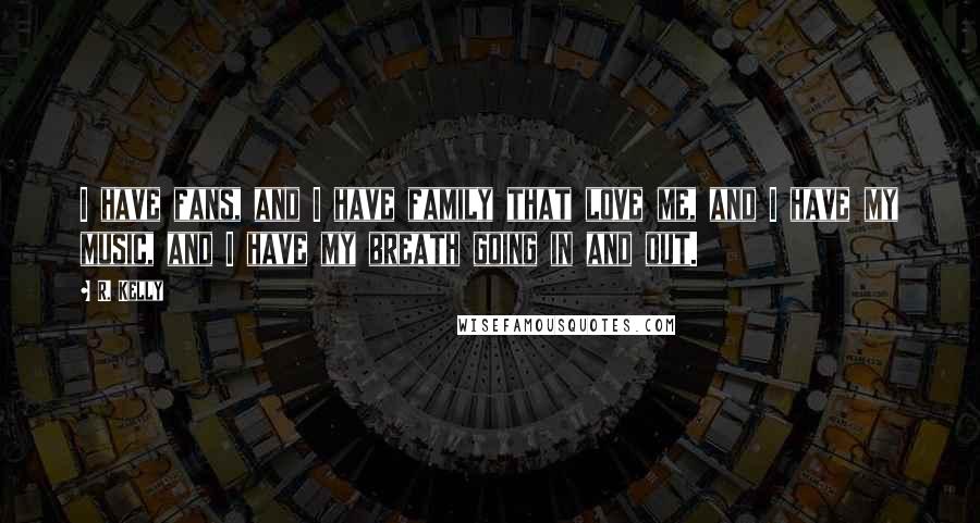 R. Kelly Quotes: I have fans, and I have family that love me, and I have my music, and I have my breath going in and out.