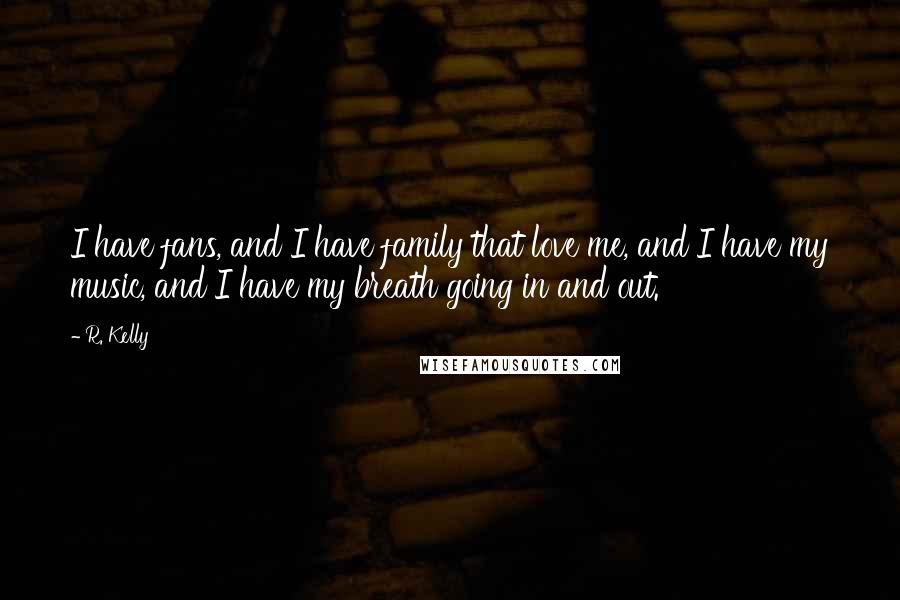 R. Kelly Quotes: I have fans, and I have family that love me, and I have my music, and I have my breath going in and out.