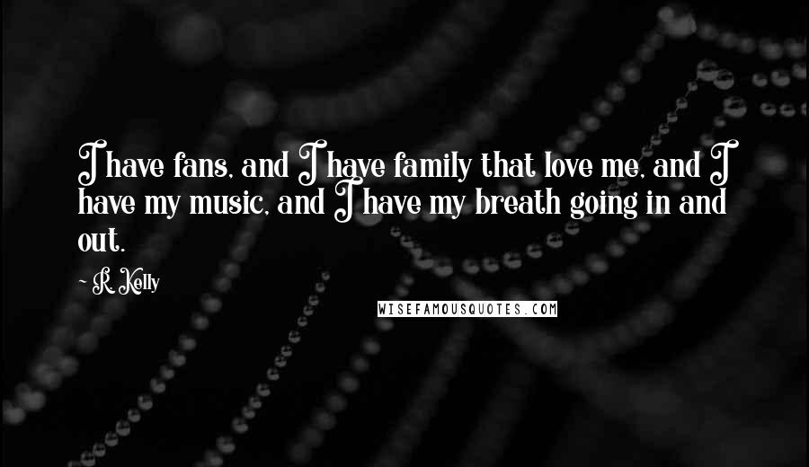 R. Kelly Quotes: I have fans, and I have family that love me, and I have my music, and I have my breath going in and out.