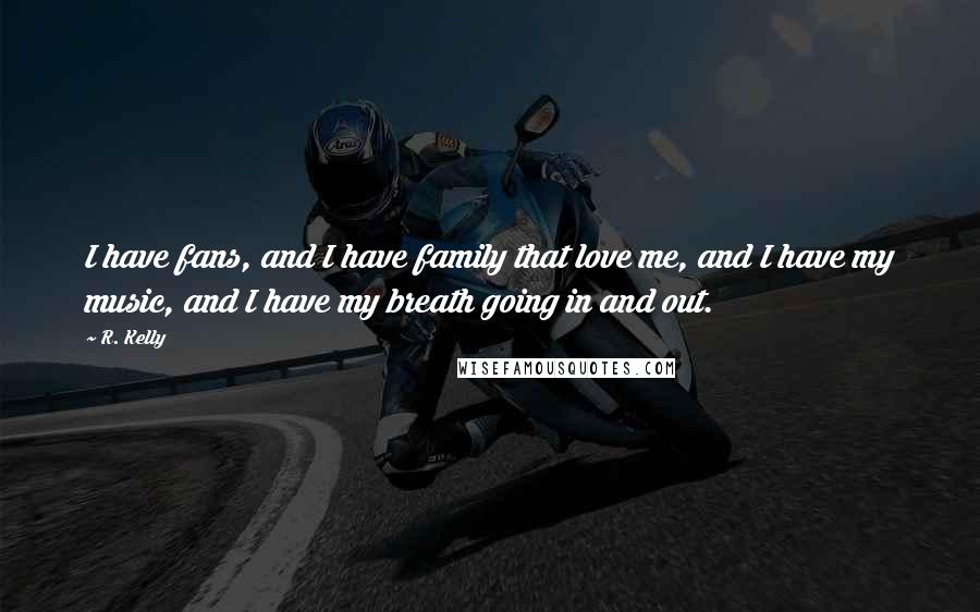 R. Kelly Quotes: I have fans, and I have family that love me, and I have my music, and I have my breath going in and out.