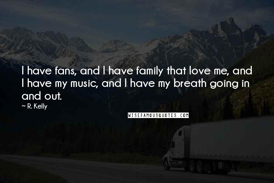 R. Kelly Quotes: I have fans, and I have family that love me, and I have my music, and I have my breath going in and out.