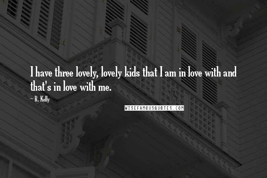 R. Kelly Quotes: I have three lovely, lovely kids that I am in love with and that's in love with me.