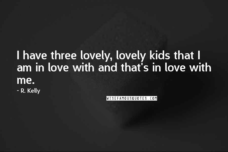 R. Kelly Quotes: I have three lovely, lovely kids that I am in love with and that's in love with me.
