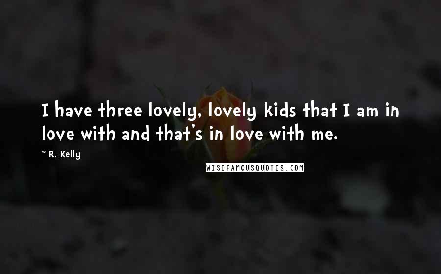 R. Kelly Quotes: I have three lovely, lovely kids that I am in love with and that's in love with me.