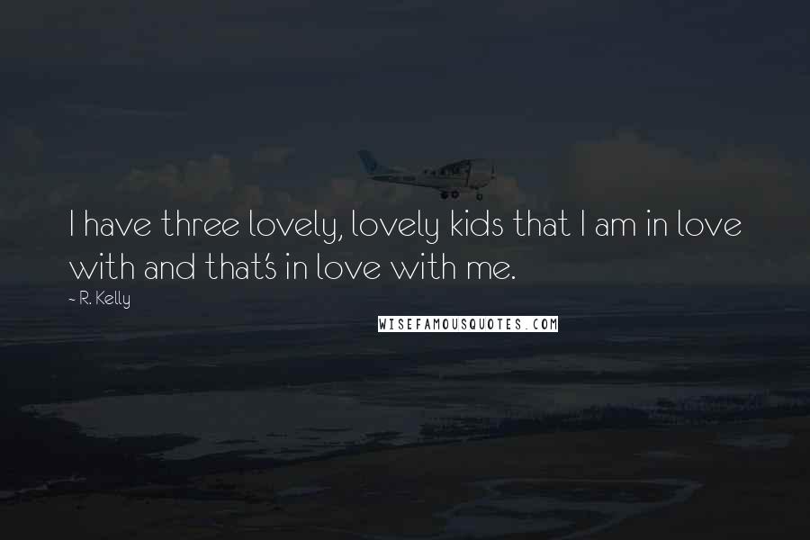 R. Kelly Quotes: I have three lovely, lovely kids that I am in love with and that's in love with me.