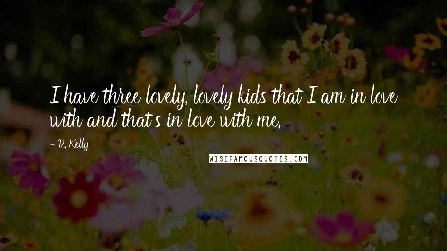 R. Kelly Quotes: I have three lovely, lovely kids that I am in love with and that's in love with me.