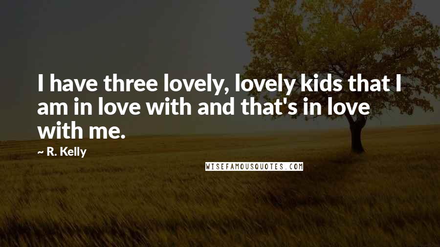 R. Kelly Quotes: I have three lovely, lovely kids that I am in love with and that's in love with me.