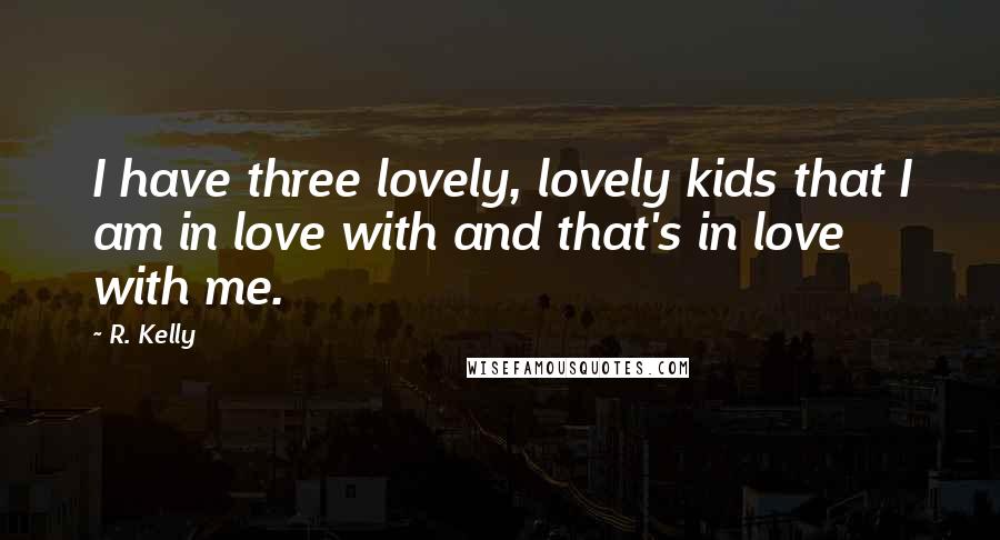 R. Kelly Quotes: I have three lovely, lovely kids that I am in love with and that's in love with me.