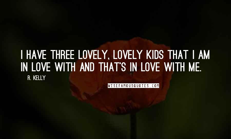 R. Kelly Quotes: I have three lovely, lovely kids that I am in love with and that's in love with me.