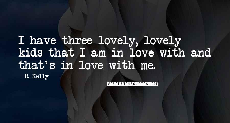 R. Kelly Quotes: I have three lovely, lovely kids that I am in love with and that's in love with me.