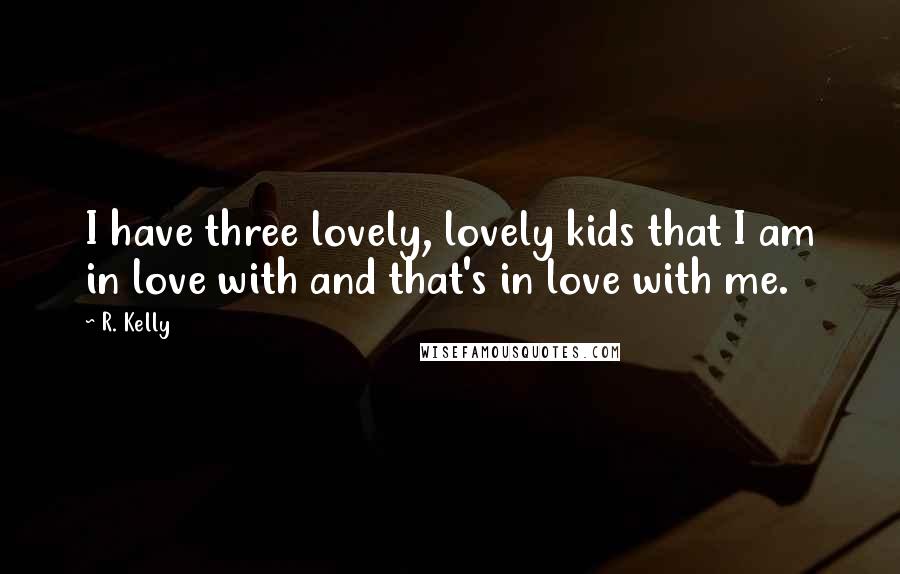 R. Kelly Quotes: I have three lovely, lovely kids that I am in love with and that's in love with me.