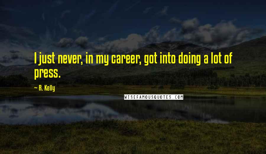 R. Kelly Quotes: I just never, in my career, got into doing a lot of press.