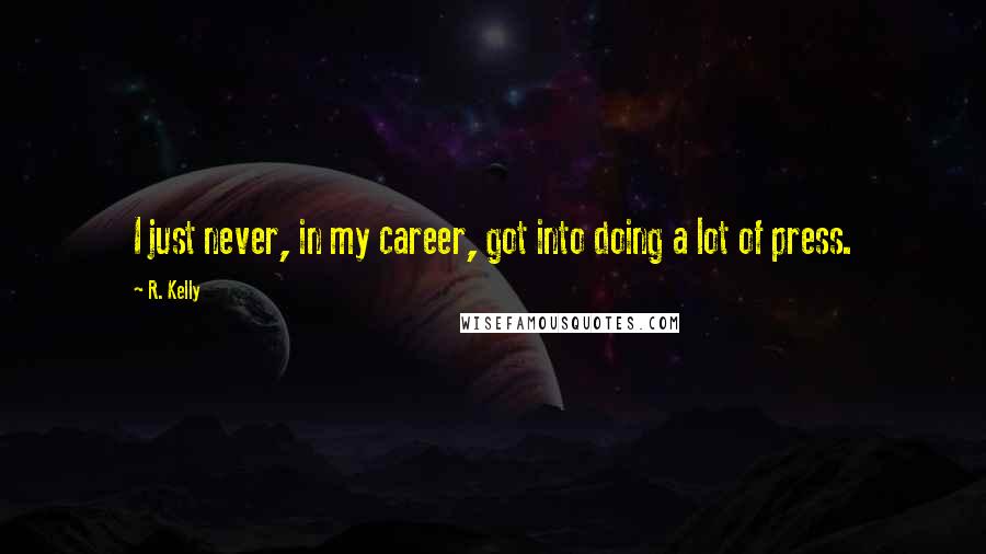 R. Kelly Quotes: I just never, in my career, got into doing a lot of press.