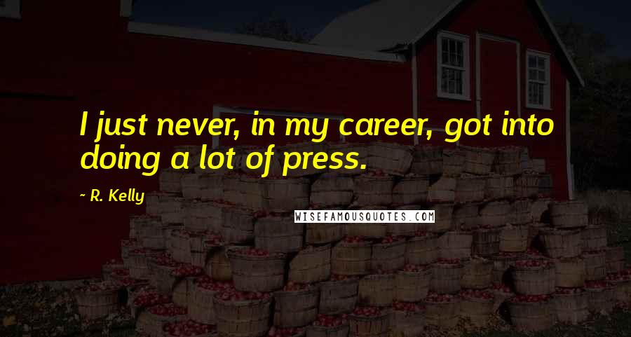 R. Kelly Quotes: I just never, in my career, got into doing a lot of press.