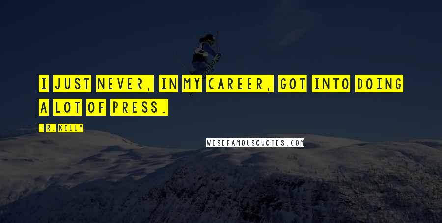 R. Kelly Quotes: I just never, in my career, got into doing a lot of press.