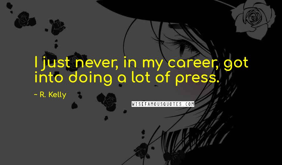 R. Kelly Quotes: I just never, in my career, got into doing a lot of press.