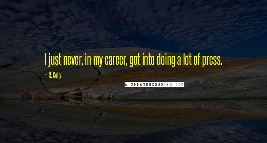 R. Kelly Quotes: I just never, in my career, got into doing a lot of press.