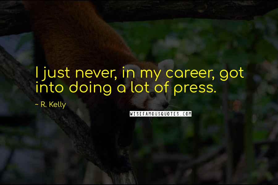 R. Kelly Quotes: I just never, in my career, got into doing a lot of press.